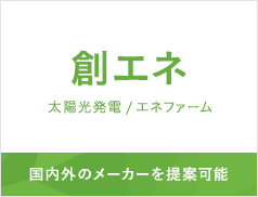 国内外のメーカーを提案可能 創エネ(太陽光発電 / エネファーム)